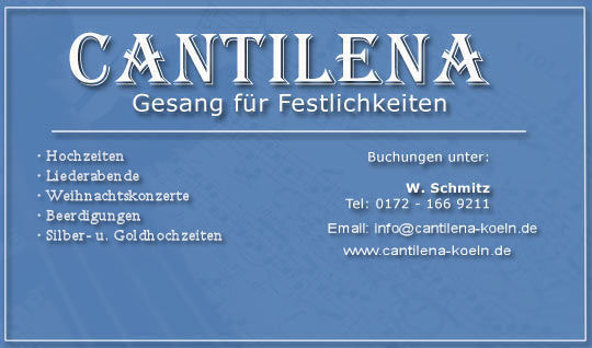 Cantilena, Gesang für Festlichkeiten, Buchungen unter: W.Schmitz, Tel.: 0172 1669211,  E-Mail: info@cantilena-koeln.de.